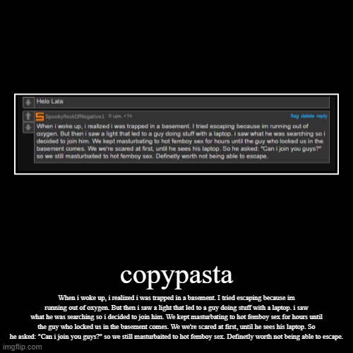 i got too silly :skull: | copypasta | When i woke up, i realized i was trapped in a basement. I tried escaping because im running out of oxygen. But then i saw a ligh | image tagged in funny,demotivationals | made w/ Imgflip demotivational maker