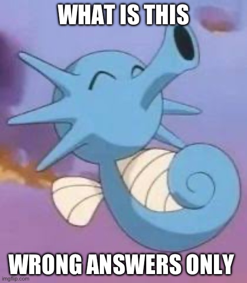 Horsea | WHAT IS THIS; WRONG ANSWERS ONLY | image tagged in horsea | made w/ Imgflip meme maker