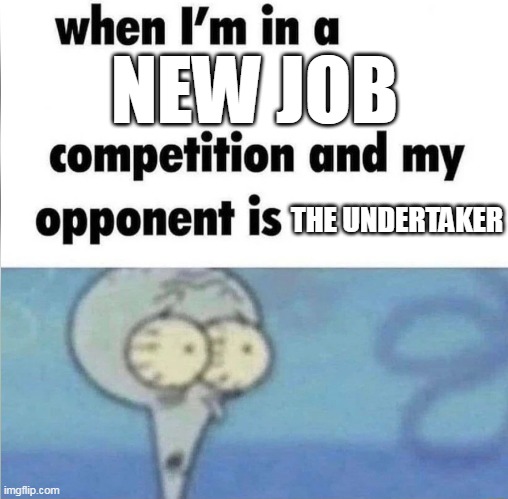 new job | NEW JOB; THE UNDERTAKER | image tagged in whe i'm in a competition and my opponent is,funny,undertaker,new job,work | made w/ Imgflip meme maker