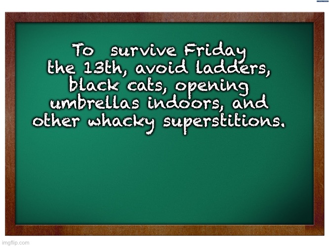 the 13th | To  survive Friday the 13th, avoid ladders, black cats, opening umbrellas indoors, and other whacky superstitions. | image tagged in green blank blackboard | made w/ Imgflip meme maker