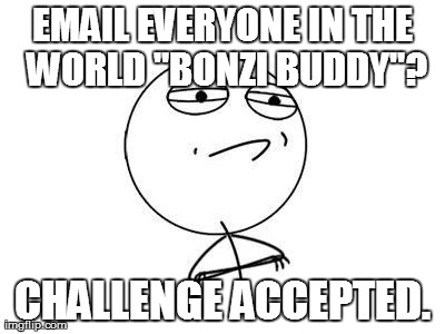 Challenge Accepted Rage Face Meme | EMAIL EVERYONE IN THE WORLD "BONZI BUDDY"? CHALLENGE ACCEPTED. | image tagged in memes,challenge accepted rage face | made w/ Imgflip meme maker