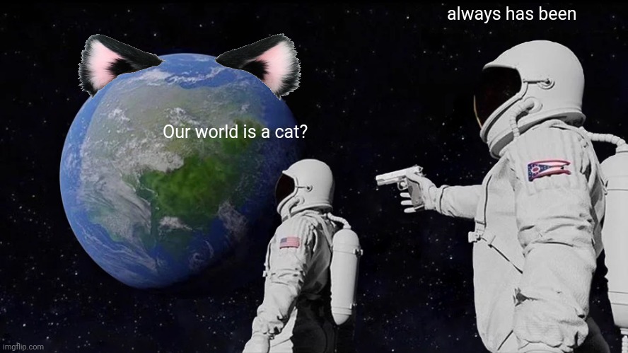The world map is shaped like a cat | always has been; Our world is a cat? | image tagged in memes,always has been | made w/ Imgflip meme maker