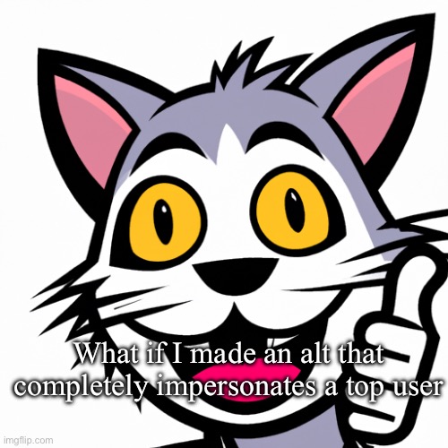 .Baller. Happiness Anouncement temp | What if I made an alt that completely impersonates a top user | image tagged in photo of a cat giving a thumbs up while smiling | made w/ Imgflip meme maker