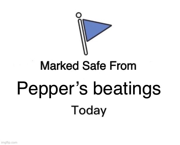 ( sleepy && silly meme for my own good. ) | Pepper’s beatings | image tagged in memes,marked safe from | made w/ Imgflip meme maker