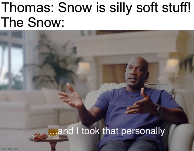 and I took that personally | Thomas: Snow is silly soft stuff! The Snow: | image tagged in and i took that personally,thomas the tank engine,thomas the train | made w/ Imgflip meme maker