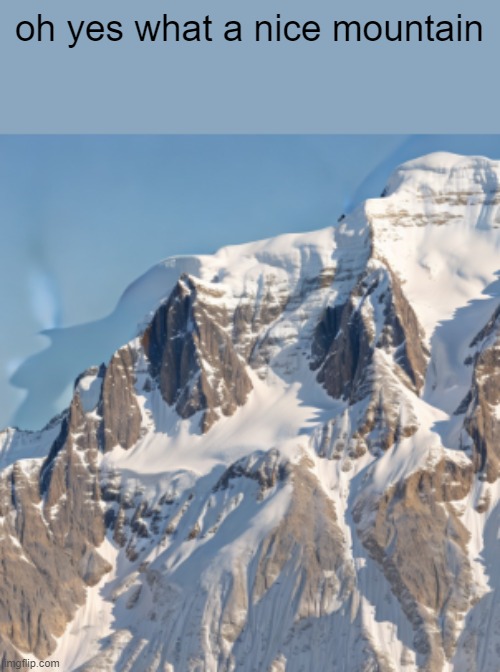 what have i created | oh yes what a nice mountain | made w/ Imgflip meme maker
