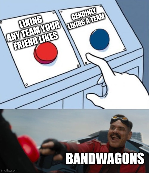 Robotnik Button | LIKING ANY TEAM YOUR FRIEND LIKES GENUINLY LIKING A TEAM BANDWAGONS | image tagged in robotnik button | made w/ Imgflip meme maker