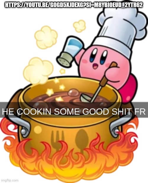 he cookin some good shit fr | HTTPS://YOUTU.BE/G0GD5XJDEXG?SI=M8YBI0EUD_2YTR62 | image tagged in he cookin some good shit fr | made w/ Imgflip meme maker