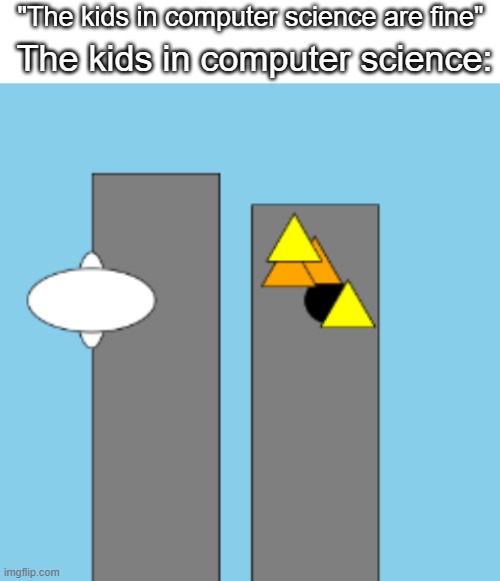 yes i made this | The kids in computer science:; "The kids in computer science are fine" | image tagged in blank white template | made w/ Imgflip meme maker