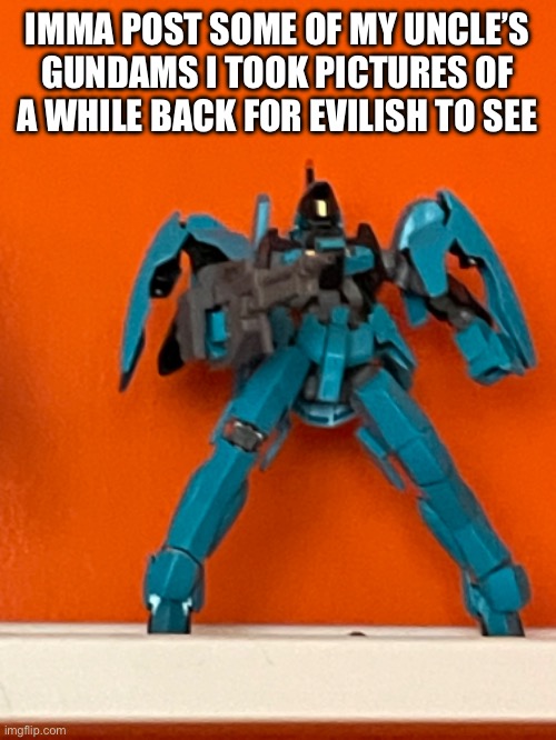 Idk anything about gundam, so | IMMA POST SOME OF MY UNCLE’S GUNDAMS I TOOK PICTURES OF A WHILE BACK FOR EVILISH TO SEE | made w/ Imgflip meme maker