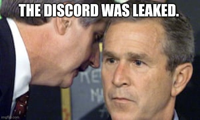 George Bush 9/11 | THE DISCORD WAS LEAKED. | image tagged in george bush 9/11 | made w/ Imgflip meme maker