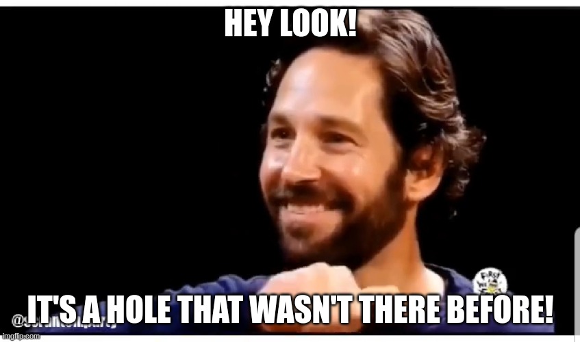 Hey look at us | HEY LOOK! IT'S A HOLE THAT WASN'T THERE BEFORE! | image tagged in hey look at us | made w/ Imgflip meme maker