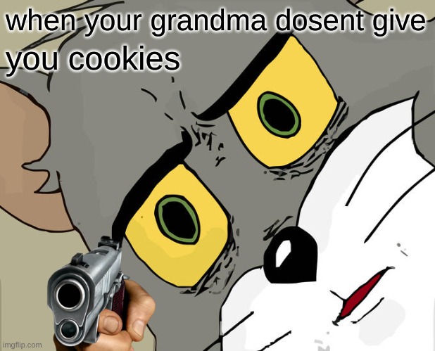 life in a nutshell | when your grandma dosent give; you cookies | image tagged in memes,unsettled tom | made w/ Imgflip meme maker