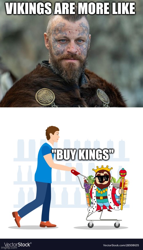 vikings be like "buy kings" | VIKINGS ARE MORE LIKE; "BUY KINGS" | image tagged in vikings,memes,funny,buy | made w/ Imgflip meme maker