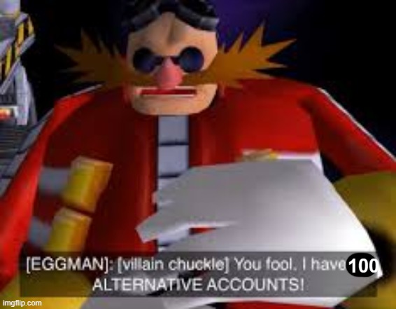 Eggman Alternative Accounts | 100 | image tagged in eggman alternative accounts | made w/ Imgflip meme maker