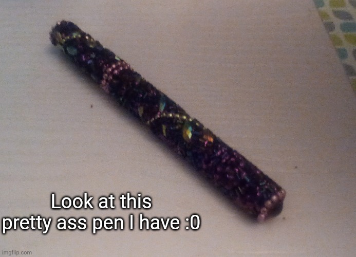 It's so pretty [Plus I'm surprised that it still works] {Also this is my last post before I attend the blood drive} | Look at this pretty ass pen I have :0 | image tagged in idk stuff s o u p carck | made w/ Imgflip meme maker