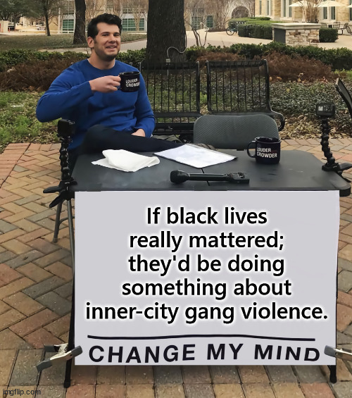 BLM hypocrisy | If black lives really mattered; they'd be doing something about inner-city gang violence. | image tagged in change my mind,blm,hypocrisy | made w/ Imgflip meme maker