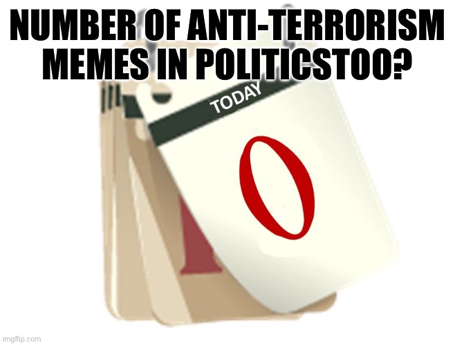 Absolutely disgusting. Not a single one. | NUMBER OF ANTI-TERRORISM MEMES IN POLITICSTOO? | image tagged in zero days,politics,liberal hypocrisy,terrorism,israel,psychopath | made w/ Imgflip meme maker