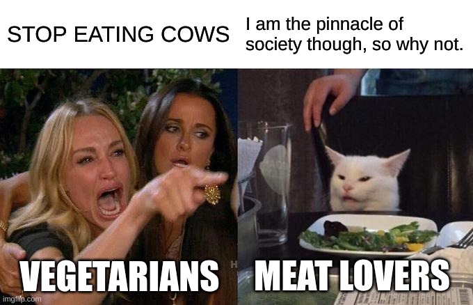 Society Now | STOP EATING COWS; I am the pinnacle of society though, so why not. VEGETARIANS; MEAT LOVERS | image tagged in memes,woman yelling at cat | made w/ Imgflip meme maker