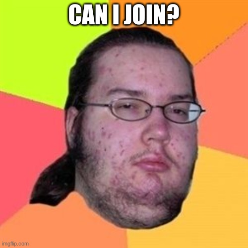 Fat Nerd Guy | CAN I JOIN? | image tagged in fat nerd guy | made w/ Imgflip meme maker