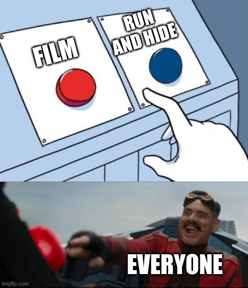 Robotnik Button | FILM RUN AND HIDE EVERYONE | image tagged in robotnik button | made w/ Imgflip meme maker