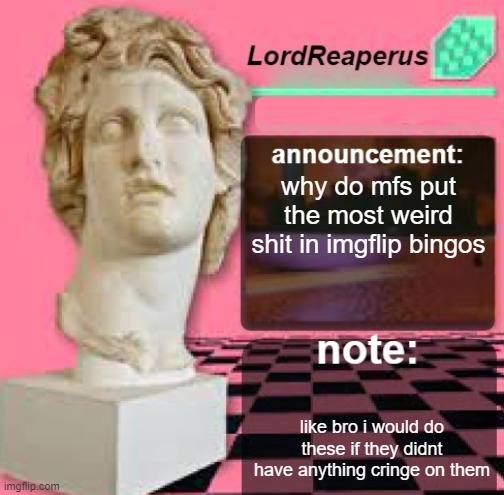 LordReaperus Floral Shoppe Template | why do mfs put the most weird shit in imgflip bingos; like bro i would do these if they didnt have anything cringe on them | image tagged in lordreaperus floral shoppe template | made w/ Imgflip meme maker