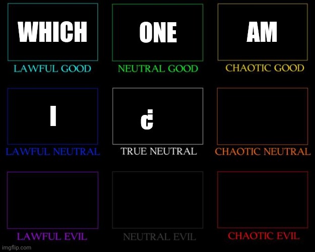 Alignment Chart | WHICH; ONE; AM; I; ¿ | image tagged in alignment chart | made w/ Imgflip meme maker