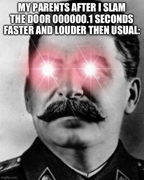 I swear it was an accident mom! | MY PARENTS AFTER I SLAM THE DOOR 000000.1 SECONDS FASTER AND LOUDER THEN USUAL: | image tagged in angry stalin | made w/ Imgflip meme maker