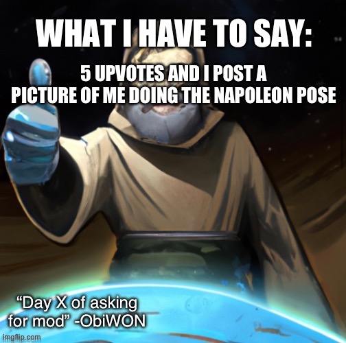 ObiWON announcement template | 5 UPVOTES AND I POST A PICTURE OF ME DOING THE NAPOLEON POSE | image tagged in obiwon announcement template | made w/ Imgflip meme maker