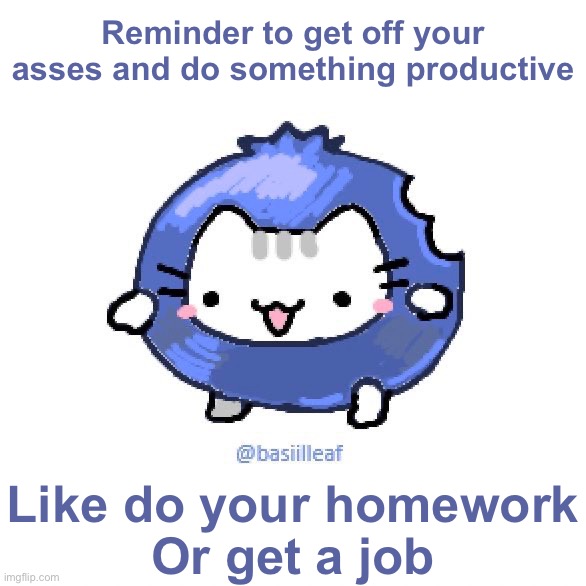 Basil | Reminder to get off your asses and do something productive; Like do your homework
Or get a job | image tagged in basil | made w/ Imgflip meme maker