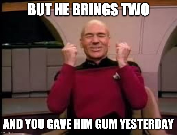 Picard yessssss | BUT HE BRINGS TWO AND YOU GAVE HIM GUM YESTERDAY | image tagged in picard yessssss | made w/ Imgflip meme maker