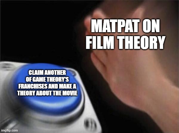 Blank Nut Button | MATPAT ON FILM THEORY; CLAIM ANOTHER OF GAME THEORY'S FRANCHISES AND MAKE A THEORY ABOUT THE MOVIE | image tagged in memes,blank nut button | made w/ Imgflip meme maker