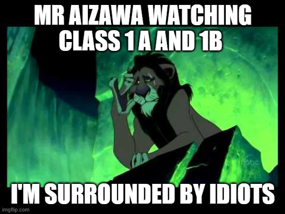 I'm Surrounded By Idiots | MR AIZAWA WATCHING CLASS 1 A AND 1B; I'M SURROUNDED BY IDIOTS | image tagged in i'm surrounded by idiots | made w/ Imgflip meme maker