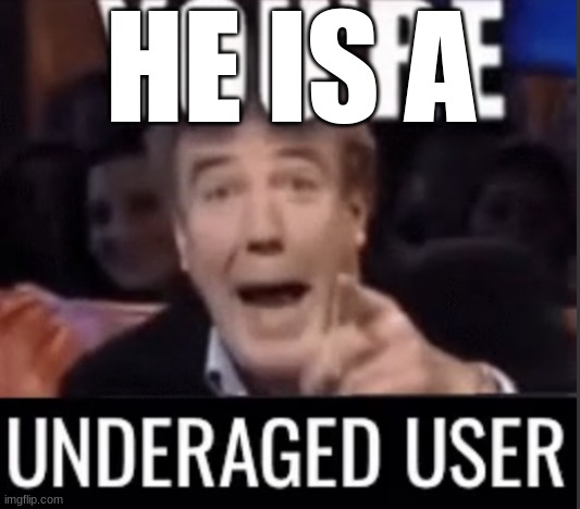 You’re underage user | HE IS A | image tagged in you re underage user | made w/ Imgflip meme maker