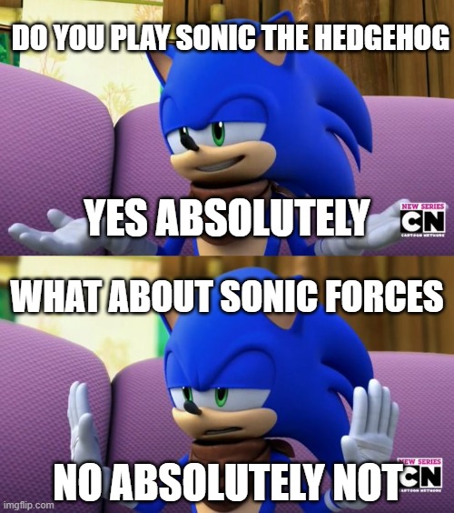 Sonic Reactions | DO YOU PLAY SONIC THE HEDGEHOG; YES ABSOLUTELY; WHAT ABOUT SONIC FORCES; NO ABSOLUTELY NOT | image tagged in sonic reactions | made w/ Imgflip meme maker
