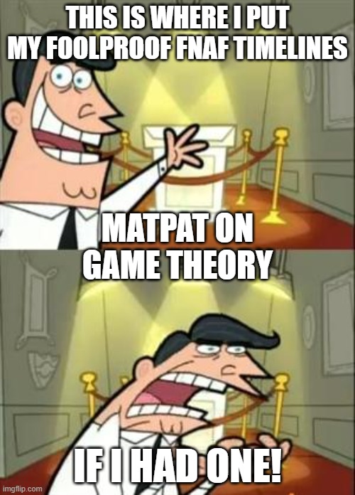 This Is Where I'd Put My Trophy If I Had One | THIS IS WHERE I PUT MY FOOLPROOF FNAF TIMELINES; MATPAT ON GAME THEORY; IF I HAD ONE! | image tagged in memes,this is where i'd put my trophy if i had one | made w/ Imgflip meme maker