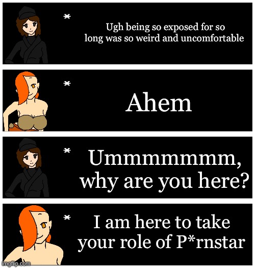 Peyton is Jealous of what Oracle did in her introduction  | Ugh being so exposed for so long was so weird and uncomfortable; Ahem; Ummmmmmm, why are you here? I am here to take your role of P*rnstar | image tagged in 4 undertale textboxes | made w/ Imgflip meme maker