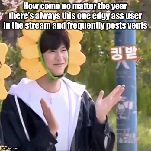 Anyways hello | How come no matter the year there’s always this one edgy ass user in the stream and frequently posts vents | made w/ Imgflip meme maker