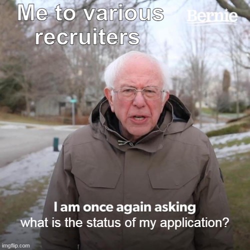 what is the status of my application? | Me to various recruiters; what is the status of my application? | image tagged in bernie i am once again asking for your support,application,funny,recruiters,work,hiring managers | made w/ Imgflip meme maker