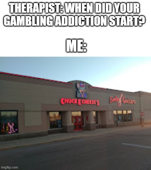 if yk, yk | THERAPIST: WHEN DID YOUR GAMBLING ADDICTION START? ME: | image tagged in childhood,gambling,front page,memes,relatable | made w/ Imgflip meme maker