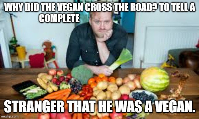 meme by Brad why vegan crossed the road | WHY DID THE VEGAN CROSS THE ROAD? TO TELL A COMPLETE; STRANGER THAT HE WAS A VEGAN. | image tagged in vegan | made w/ Imgflip meme maker