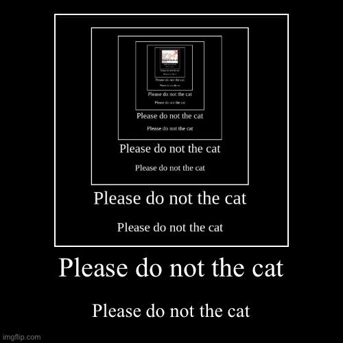 Please do not the cat | Please do not the cat | image tagged in funny,demotivationals | made w/ Imgflip demotivational maker
