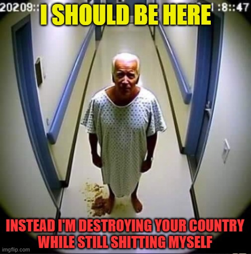 I SHOULD BE HERE; INSTEAD I'M DESTROYING YOUR COUNTRY
WHILE STILL SHITTING MYSELF | image tagged in joe biden | made w/ Imgflip meme maker