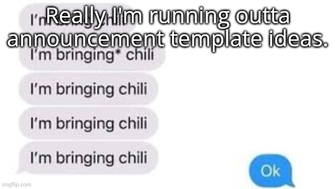I'm bring chili | Really I'm running outta announcement template ideas. | image tagged in i'm bring chili | made w/ Imgflip meme maker