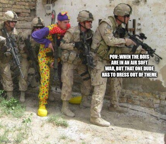 Army clown | POV: WHEN THE BOIS ARE IN AN AIR SOFT WAR, BUT THAT ONE DUDE HAS TO DRESS OUT OF THEME | image tagged in army clown | made w/ Imgflip meme maker