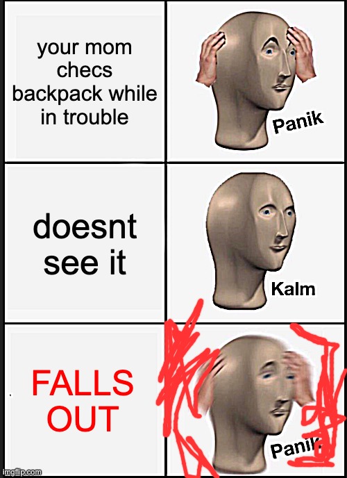 Panik Kalm Panik | your mom checs backpack while in trouble; doesnt see it; FALLS OUT | image tagged in memes,panik kalm panik | made w/ Imgflip meme maker