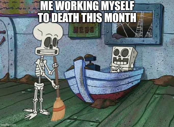 WORKING MYSELF TO DEATH THIS MONTH... | ME WORKING MYSELF TO DEATH THIS MONTH | image tagged in spongebob,squidward,halloween,working,memes,be like | made w/ Imgflip meme maker