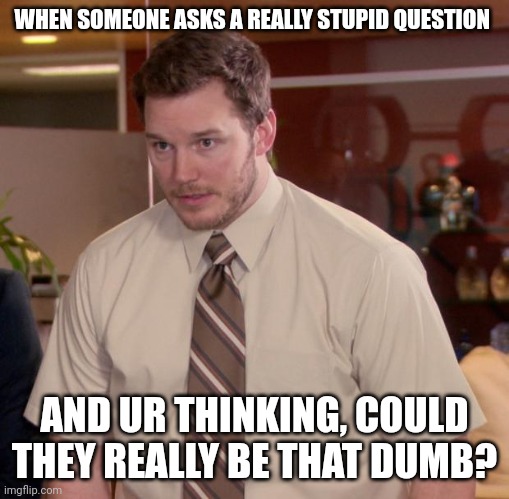 Afraid To Ask Andy Meme | WHEN SOMEONE ASKS A REALLY STUPID QUESTION; AND UR THINKING, COULD THEY REALLY BE THAT DUMB? | image tagged in memes,afraid to ask andy | made w/ Imgflip meme maker