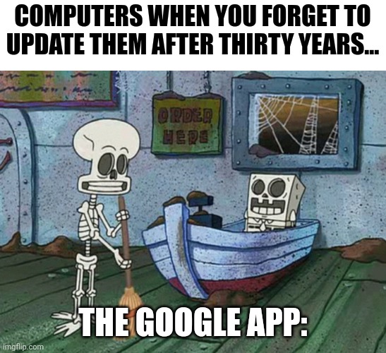 Thirty years without updating | COMPUTERS WHEN YOU FORGET TO UPDATE THEM AFTER THIRTY YEARS... THE GOOGLE APP: | image tagged in spongebob and squidward,computers | made w/ Imgflip meme maker
