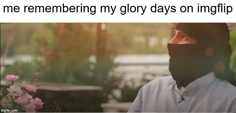 i miss them | me remembering my glory days on imgflip | made w/ Imgflip meme maker